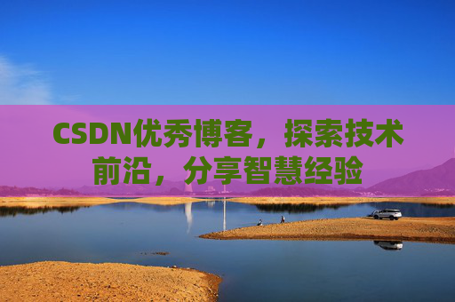 CSDN优秀博客,探索技术前沿,分享智慧经验